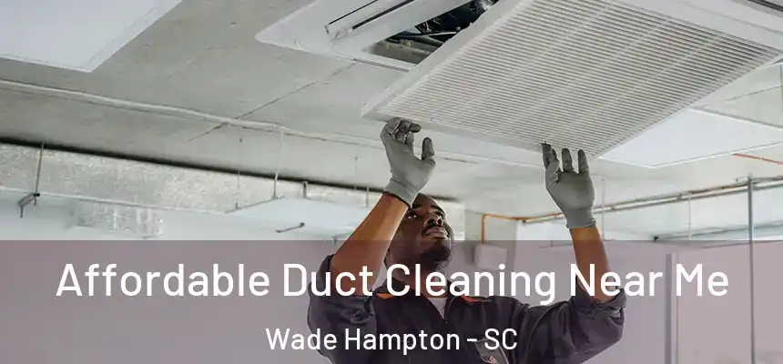  Affordable Duct Cleaning Near Me Wade Hampton - SC