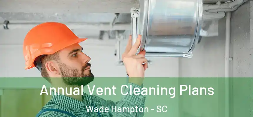  Annual Vent Cleaning Plans Wade Hampton - SC