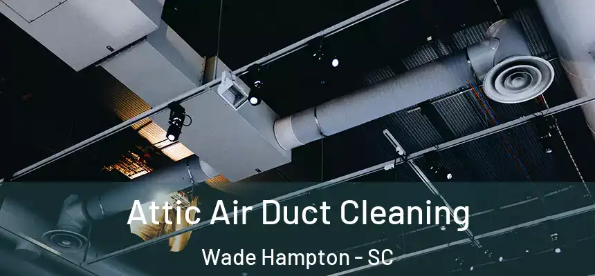  Attic Air Duct Cleaning Wade Hampton - SC