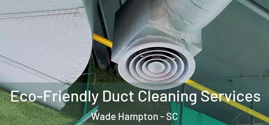 Eco-Friendly Duct Cleaning Services Wade Hampton - SC