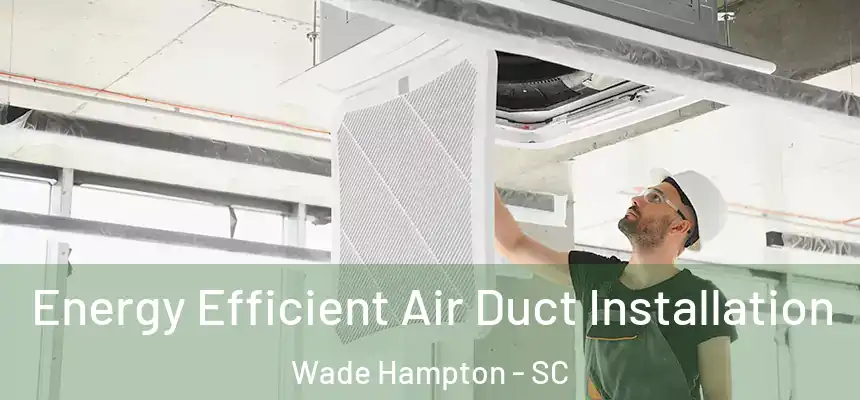 Energy Efficient Air Duct Installation Wade Hampton - SC