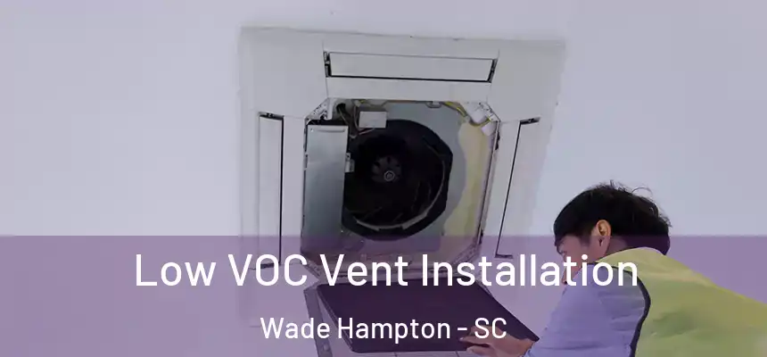 Low VOC Vent Installation Wade Hampton - SC