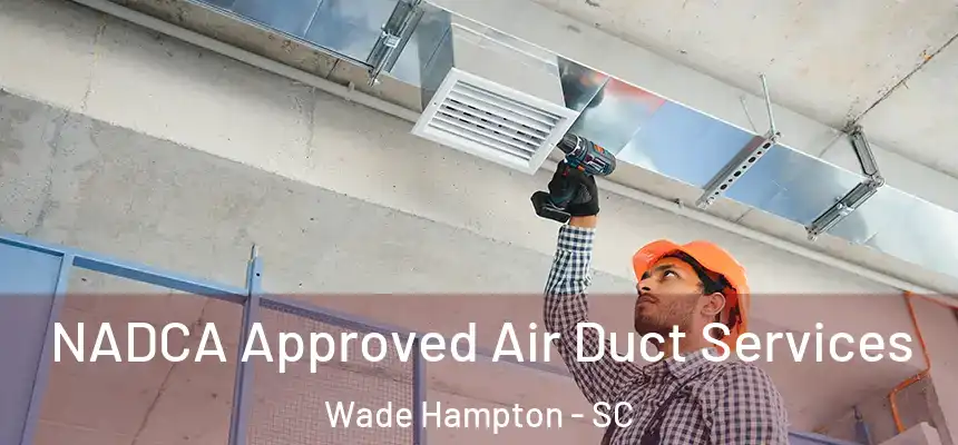 NADCA Approved Air Duct Services Wade Hampton - SC
