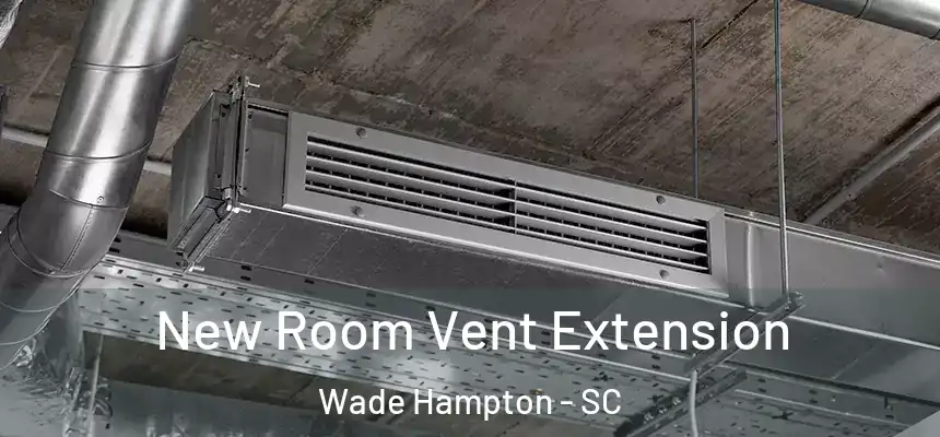New Room Vent Extension Wade Hampton - SC