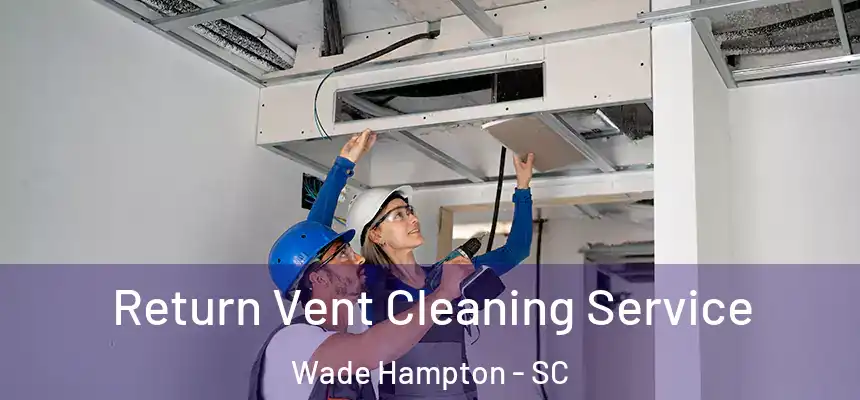 Return Vent Cleaning Service Wade Hampton - SC