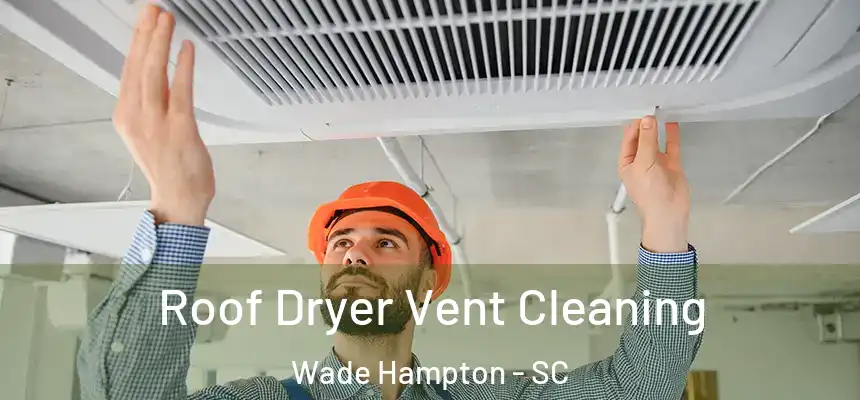  Roof Dryer Vent Cleaning Wade Hampton - SC