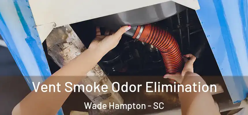 Vent Smoke Odor Elimination Wade Hampton - SC